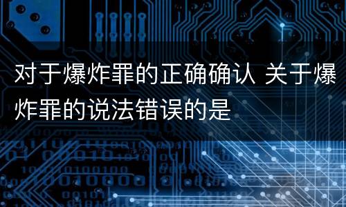 对于爆炸罪的正确确认 关于爆炸罪的说法错误的是