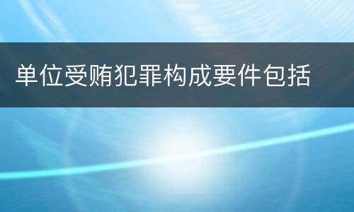 单位受贿犯罪构成要件包括