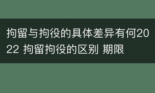 拘留与拘役的具体差异有何2022 拘留拘役的区别 期限
