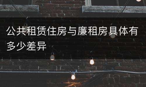 公共租赁住房与廉租房具体有多少差异