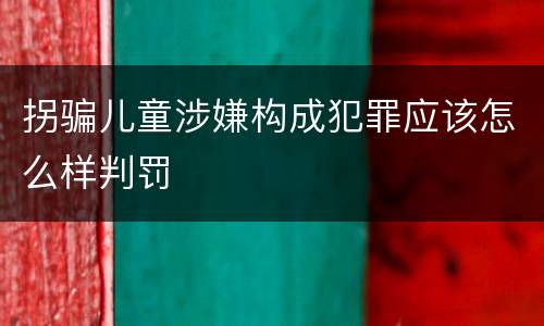 拐骗儿童涉嫌构成犯罪应该怎么样判罚
