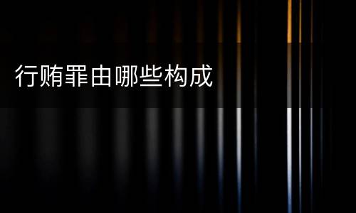 行贿罪由哪些构成