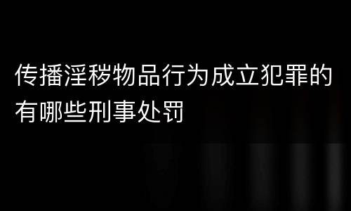 传播淫秽物品行为成立犯罪的有哪些刑事处罚