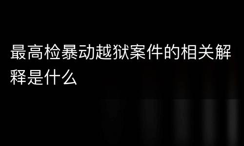 最高检暴动越狱案件的相关解释是什么