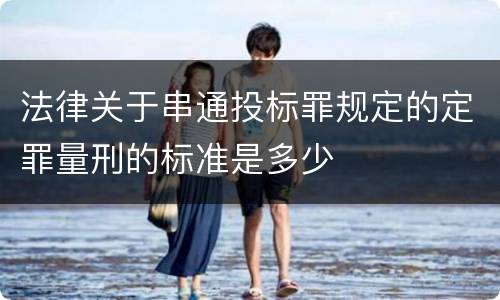 法律关于串通投标罪规定的定罪量刑的标准是多少