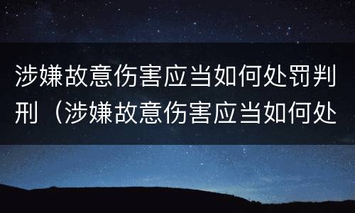 涉嫌故意伤害应当如何处罚判刑（涉嫌故意伤害应当如何处罚判刑多久）