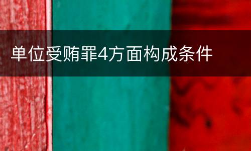 单位受贿罪4方面构成条件