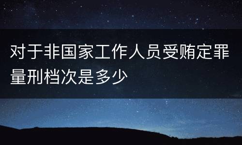 对于非国家工作人员受贿定罪量刑档次是多少