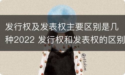 发行权及发表权主要区别是几种2022 发行权和发表权的区别