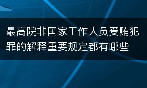 最高院非国家工作人员受贿犯罪的解释重要规定都有哪些
