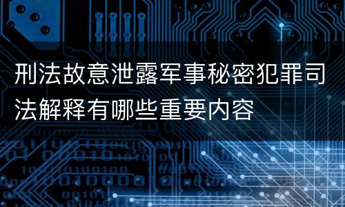 刑法故意泄露军事秘密犯罪司法解释有哪些重要内容