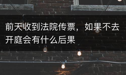 前天收到法院传票，如果不去开庭会有什么后果