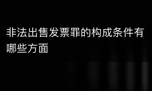 非法出售发票罪的构成条件有哪些方面