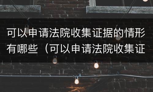 可以申请法院收集证据的情形有哪些（可以申请法院收集证据的情形有哪些种类）