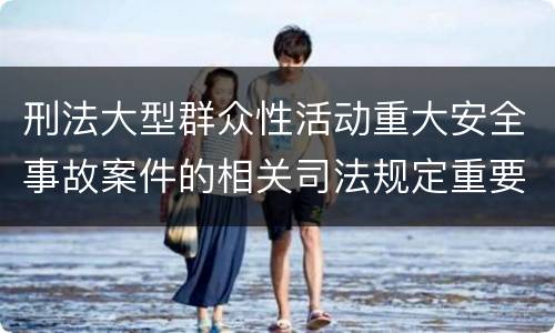 刑法大型群众性活动重大安全事故案件的相关司法规定重要内容