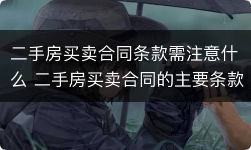 二手房买卖合同条款需注意什么 二手房买卖合同的主要条款