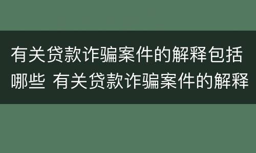 有关贷款诈骗案件的解释包括哪些 有关贷款诈骗案件的解释包括哪些问题