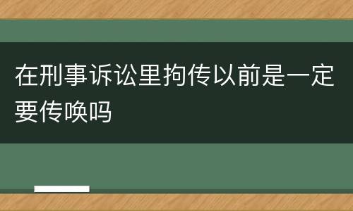 在刑事诉讼里拘传以前是一定要传唤吗