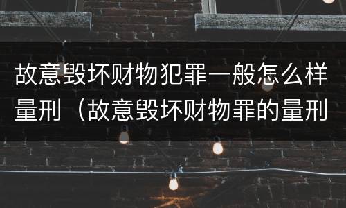 故意毁坏财物犯罪一般怎么样量刑（故意毁坏财物罪的量刑）