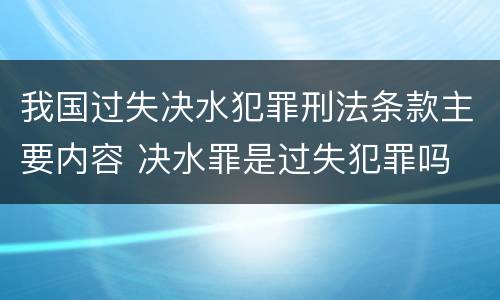 我国过失决水犯罪刑法条款主要内容 决水罪是过失犯罪吗