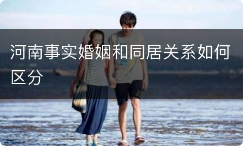 河南事实婚姻和同居关系如何区分