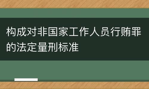 构成对非国家工作人员行贿罪的法定量刑标准