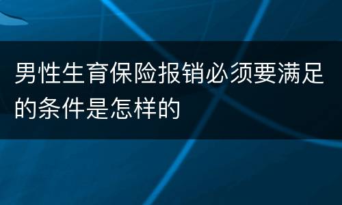 男性生育保险报销必须要满足的条件是怎样的