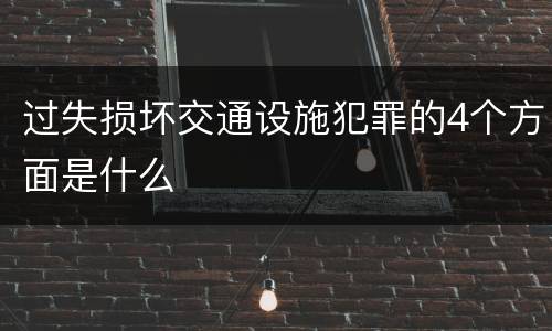 过失损坏交通设施犯罪的4个方面是什么