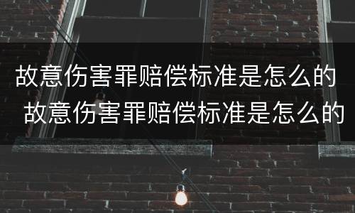 故意伤害罪赔偿标准是怎么的 故意伤害罪赔偿标准是怎么的呢