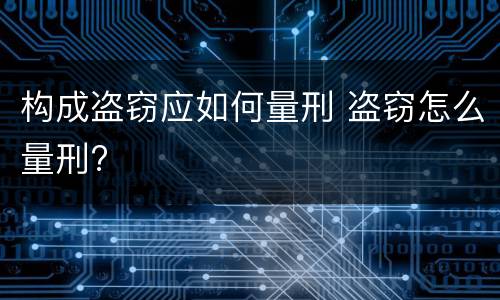 构成盗窃应如何量刑 盗窃怎么量刑?