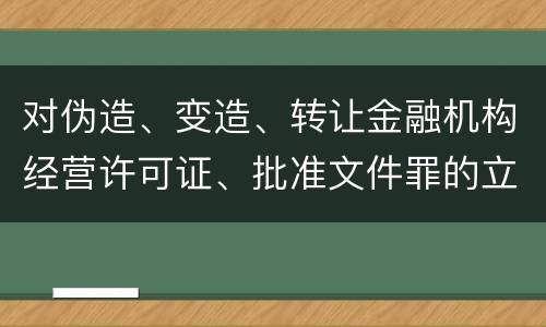 对伪造、变造、转让金融机构经营许可证、批准文件罪的立案标准
