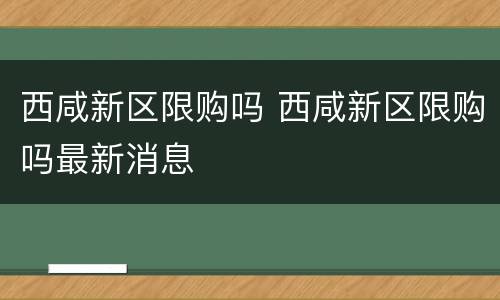 西咸新区限购吗 西咸新区限购吗最新消息