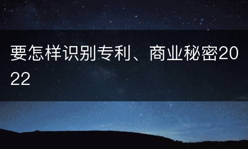 要怎样识别专利、商业秘密2022