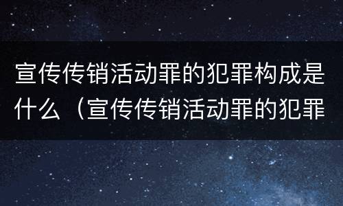 宣传传销活动罪的犯罪构成是什么（宣传传销活动罪的犯罪构成是什么意思）
