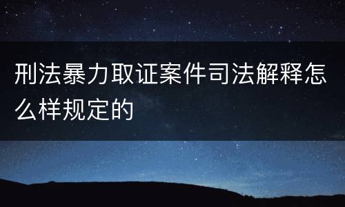 刑法暴力取证案件司法解释怎么样规定的