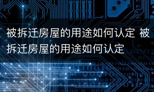 被拆迁房屋的用途如何认定 被拆迁房屋的用途如何认定