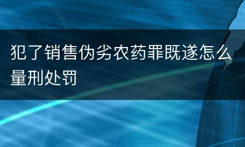 犯了销售伪劣农药罪既遂怎么量刑处罚