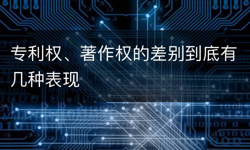 专利权、著作权的差别到底有几种表现