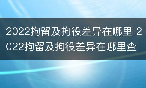 2022拘留及拘役差异在哪里 2022拘留及拘役差异在哪里查