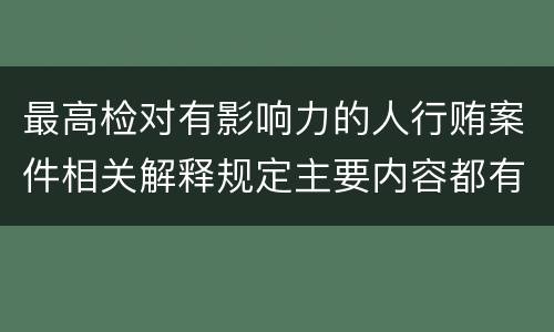 最高检对有影响力的人行贿案件相关解释规定主要内容都有哪些