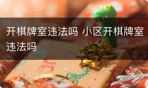 开棋牌室违法吗 小区开棋牌室违法吗