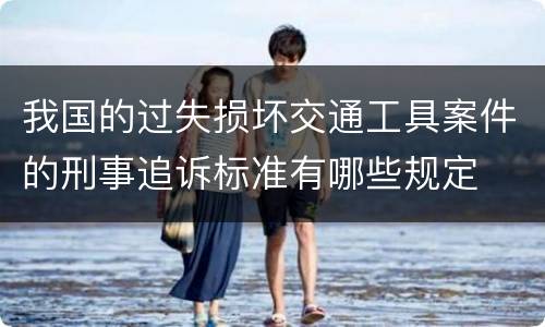 我国的过失损坏交通工具案件的刑事追诉标准有哪些规定