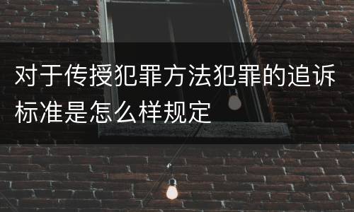 对于传授犯罪方法犯罪的追诉标准是怎么样规定