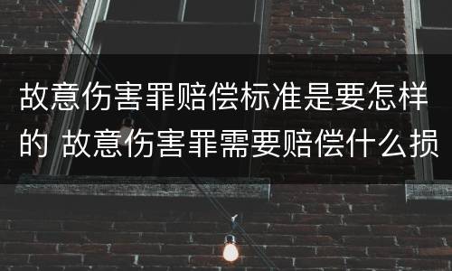 故意伤害罪赔偿标准是要怎样的 故意伤害罪需要赔偿什么损失