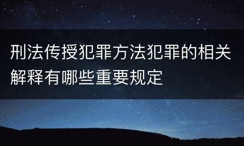 刑法传授犯罪方法犯罪的相关解释有哪些重要规定
