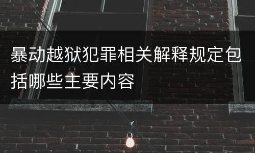 暴动越狱犯罪相关解释规定包括哪些主要内容