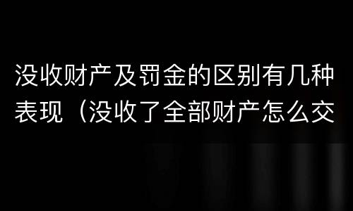 没收财产及罚金的区别有几种表现（没收了全部财产怎么交罚款）