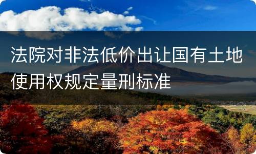 法院对非法低价出让国有土地使用权规定量刑标准