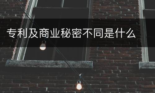 专利及商业秘密不同是什么
