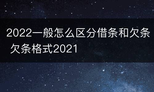 2022一般怎么区分借条和欠条 欠条格式2021